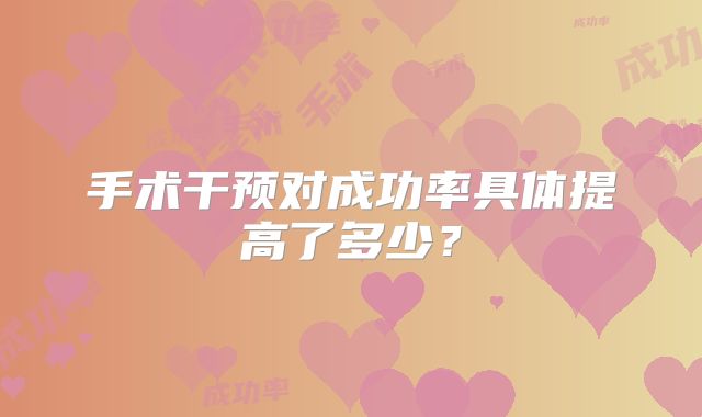 手术干预对成功率具体提高了多少？