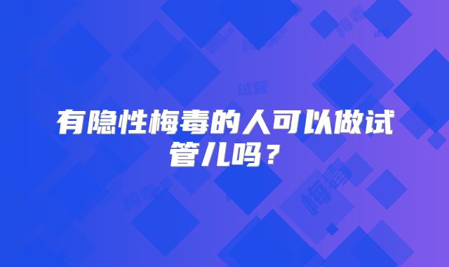 有隐性梅毒的人可以做试管儿吗？