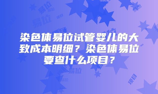染色体易位试管婴儿的大致成本明细？染色体易位要查什么项目？