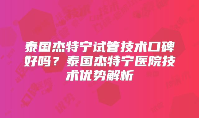泰国杰特宁试管技术口碑好吗?泰国杰特宁医院技术优势解析