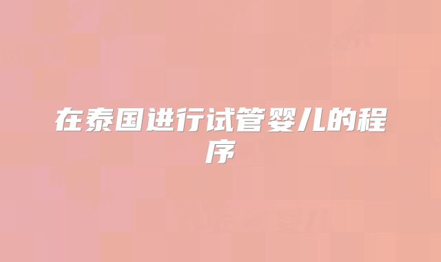 在泰国进行试管婴儿的程序