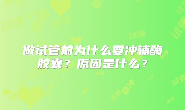 做试管前为什么要冲辅酶胶囊?原因是什么?