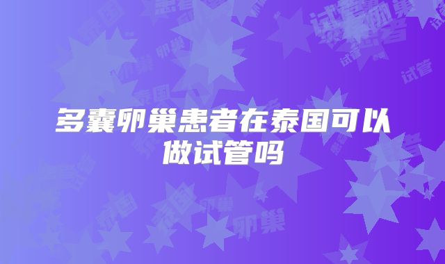 多囊卵巢患者在泰国可以做试管吗