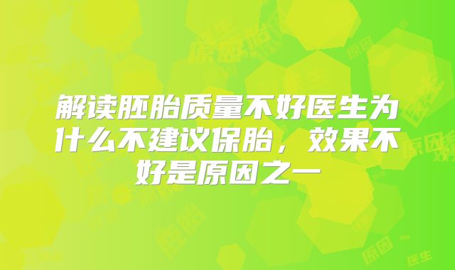 解读胚胎质量不好医生为什么不建议保胎,效果不好是原因之一