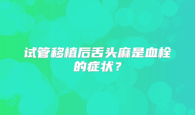 试管移植后舌头麻是血栓的症状？