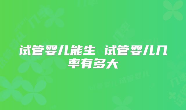 试管婴儿能生 试管婴儿几率有多大