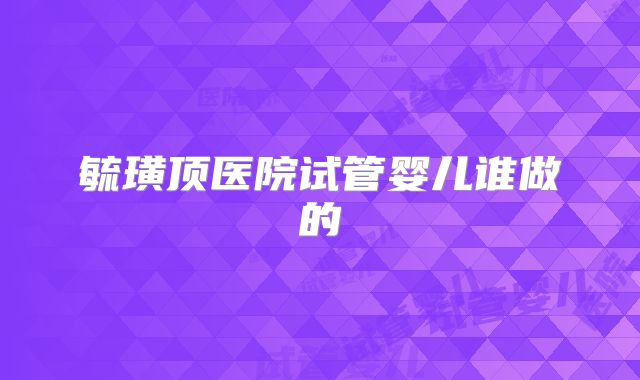 毓璜顶医院试管婴儿谁做的