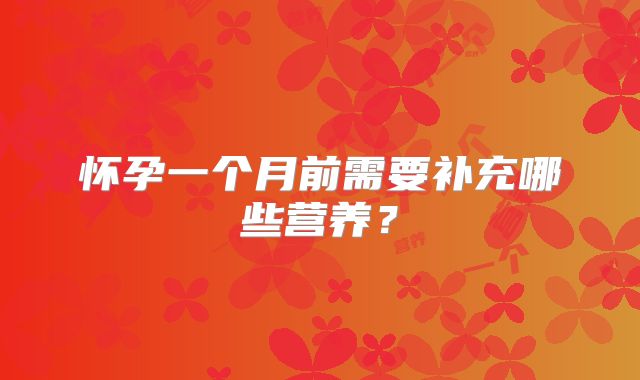 怀孕一个月前需要补充哪些营养?