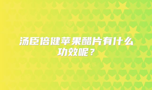 汤臣倍健苹果醋片有什么功效呢？