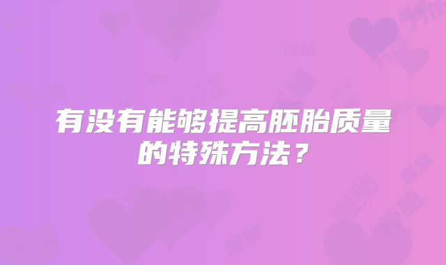 有没有能够提高胚胎质量的特殊方法？