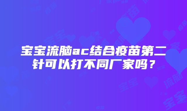 宝宝流脑ac结合疫苗第二针可以打不同厂家吗?