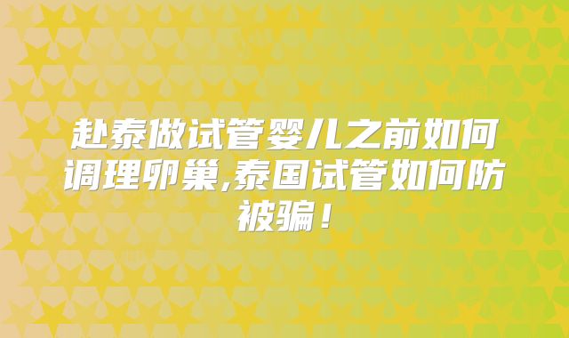 赴泰做试管婴儿之前如何调理卵巢,泰国试管如何防被骗！