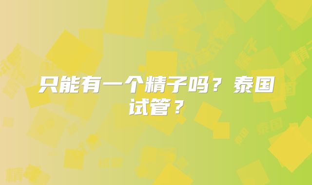 只能有一个精子吗？泰国试管？