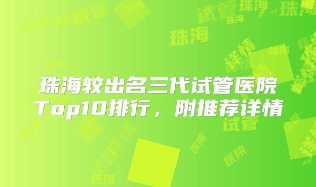 珠海较出名三代试管医院Top10排行，附推荐详情