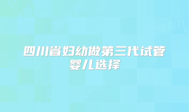 四川省妇幼做第三代试管婴儿选择�