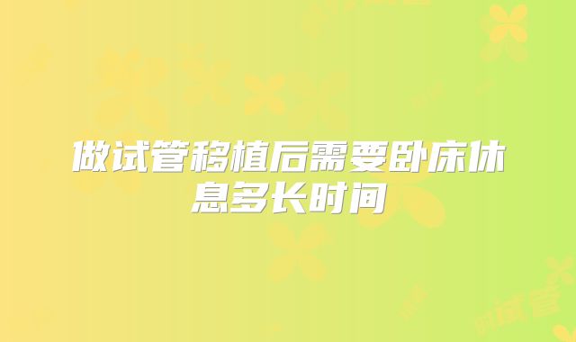 做试管移植后需要卧床休息多长时间