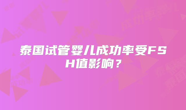 泰国试管婴儿成功率受FSH值影响？