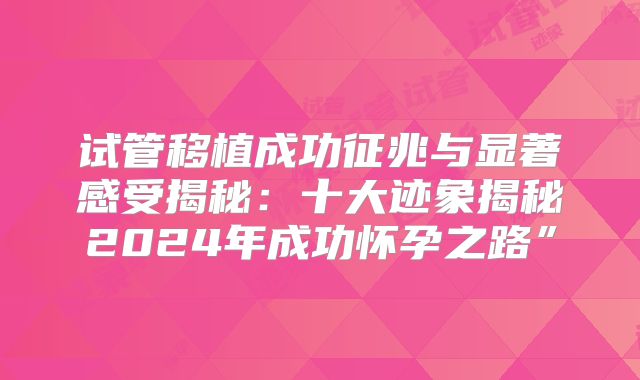 试管移植成功征兆与显著感受揭秘：十大迹象揭秘2024年成功怀孕之路”