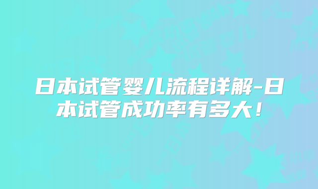 日本试管婴儿流程详解-日本试管成功率有多大!
