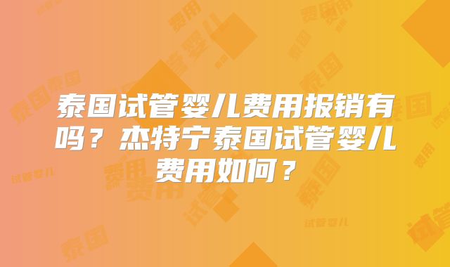 泰国试管婴儿费用报销有吗?杰特宁泰国试管婴儿费用如何?