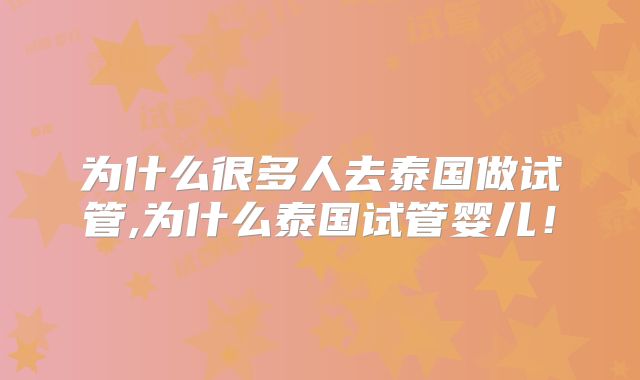 为什么很多人去泰国做试管,为什么泰国试管婴儿！