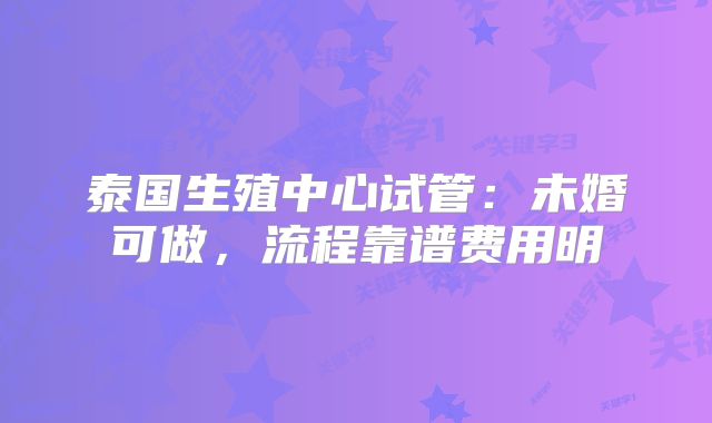 泰国生殖中心试管：未婚可做，流程靠谱费用明