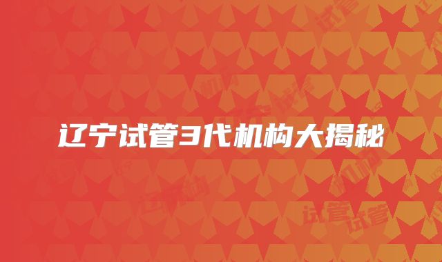 辽宁试管3代机构大揭秘