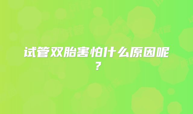 试管双胎害怕什么原因呢？