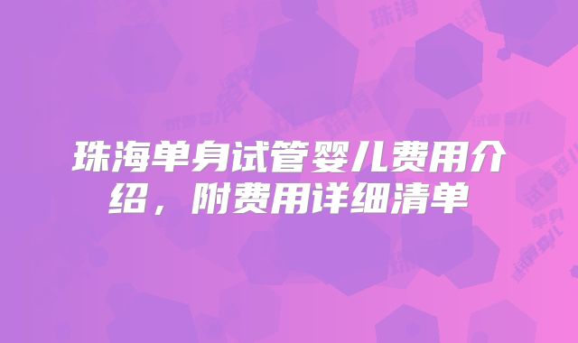 珠海单身试管婴儿费用介绍，附费用详细清单