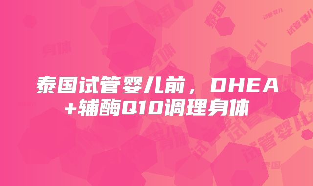 泰国试管婴儿前，DHEA+辅酶Q10调理身体