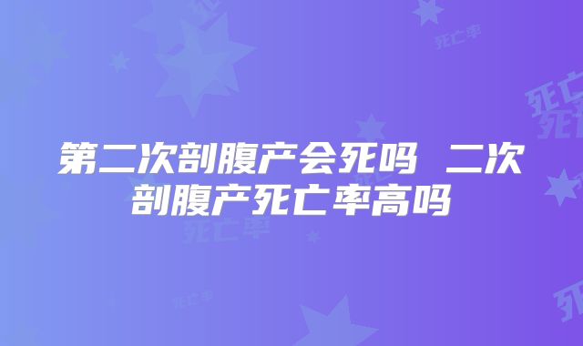 第二次剖腹产会死吗 二次剖腹产死亡率高吗