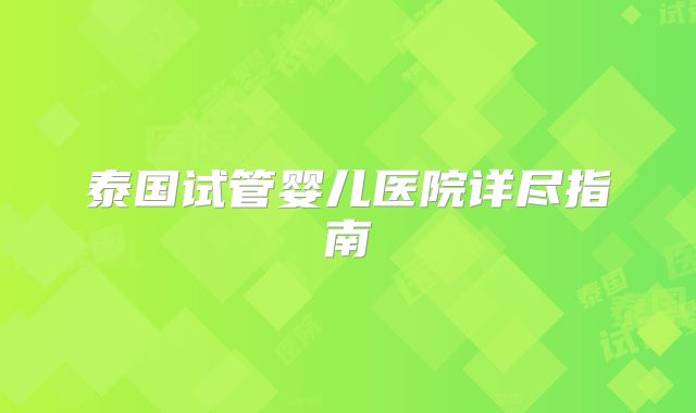 泰国试管婴儿医院详尽指南