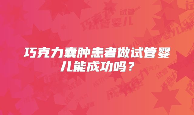 巧克力囊肿患者做试管婴儿能成功吗?