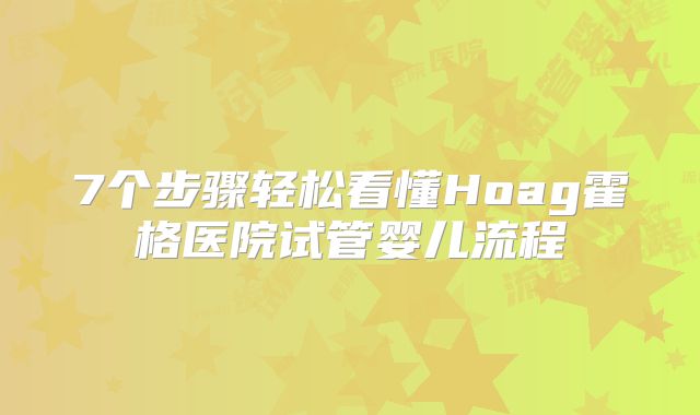 7个步骤轻松看懂Hoag霍格医院试管婴儿流程