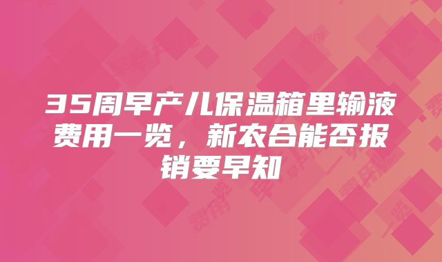 35周早产儿保温箱里输液费用一览,新农合能否报销要早知