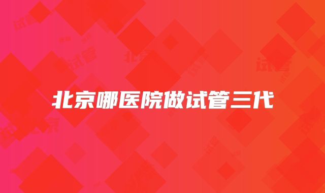 北京哪医院做试管三代