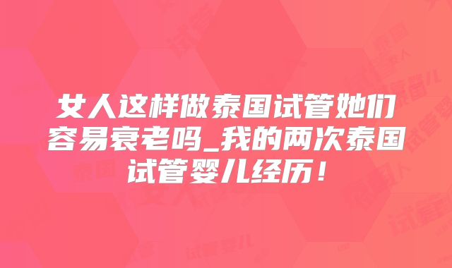 女人这样做泰国试管她们容易衰老吗_我的两次泰国试管婴儿经历！