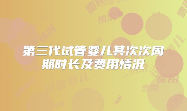 第三代试管婴儿其次次周期时长及费用情况