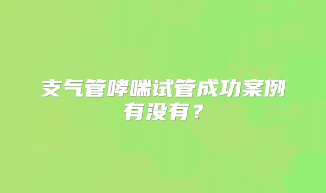 支气管哮喘试管成功案例有没有?