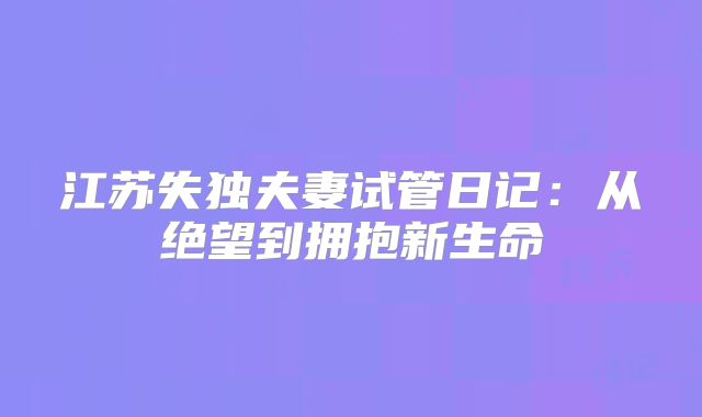 江苏失独夫妻试管日记:从绝望到拥抱新生命