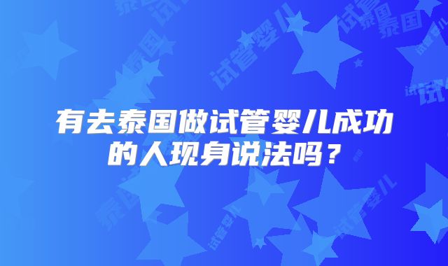 有去泰国做试管婴儿成功的人现身说法吗?