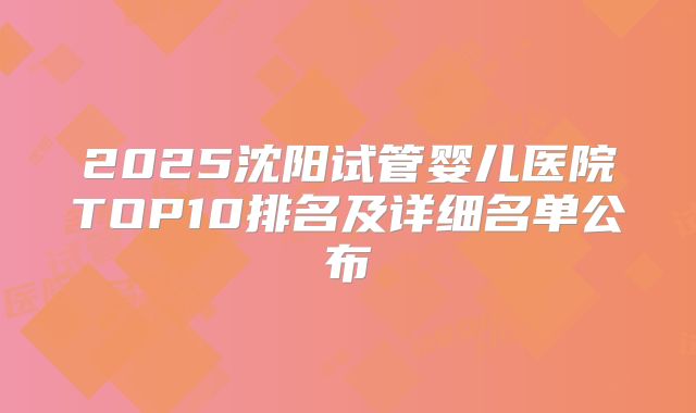2025沈阳试管婴儿医院TOP10排名及详细名单公布