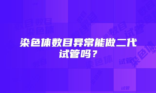 染色体数目异常能做二代试管吗?