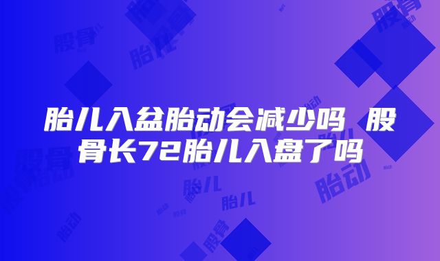 胎儿入盆胎动会减少吗 股骨长72胎儿入盘了吗