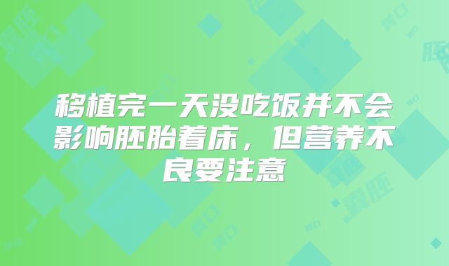 移植完一天没吃饭并不会影响胚胎着床，但营养不良要注意