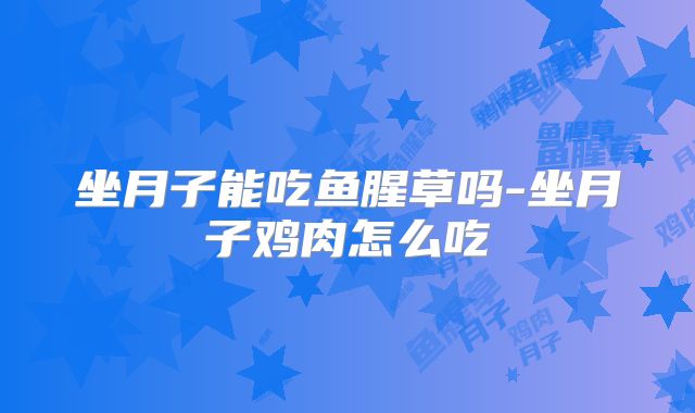 坐月子能吃鱼腥草吗-坐月子鸡肉怎么吃