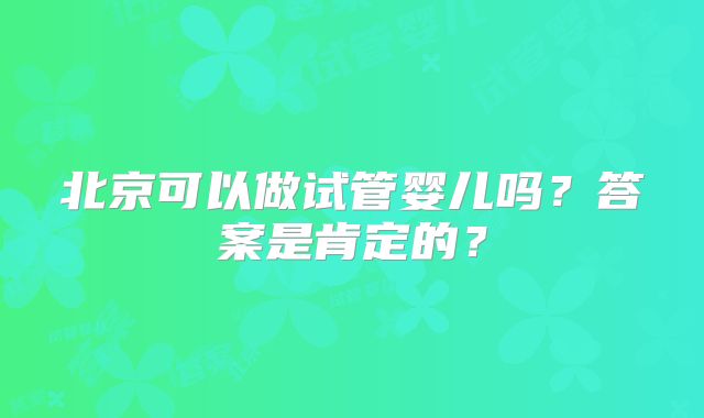 北京可以做试管婴儿吗？答案是肯定的？