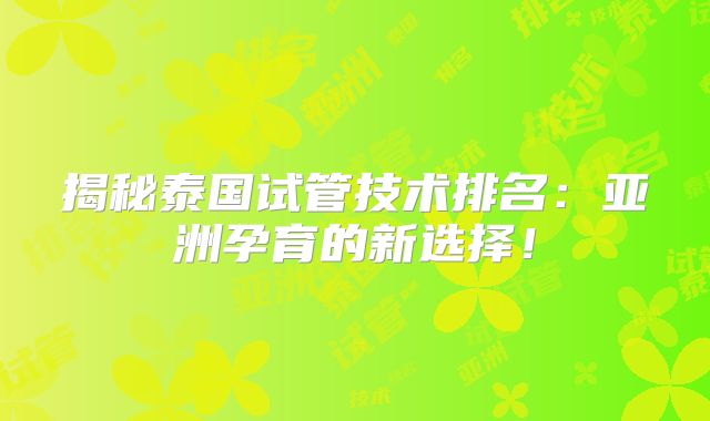 揭秘泰国试管技术排名:亚洲孕育的新选择!