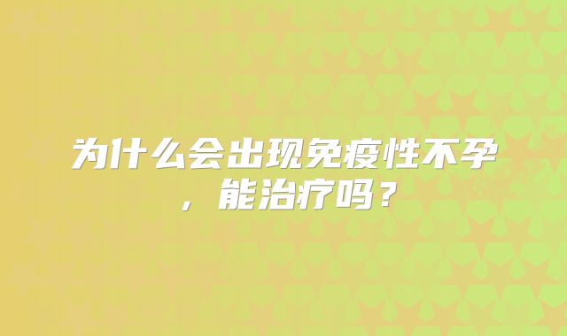 为什么会出现免疫性不孕，能治疗吗？