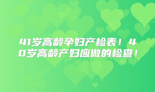 41岁高龄孕妇产检表!40岁高龄产妇应做的检查!